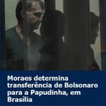 MORAES DETERMINA TRANSFERÊNCIA DE BOLSONARO PARA A PAPUDINHA, EM BRASÍLIA MORAES DETERMINA TRANSFERÊNCIA DE BOLSONARO PARA A PAPUDINHA, EM BRASÍLIA